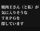 焼肉王さん（と私）が気に入りそうなＴＲＰＧを探しています