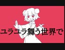 ユラユラ舞う世界で