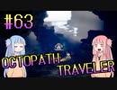 【VOICEROID実況】オクトパストラベラーPart63【初見プレイ】