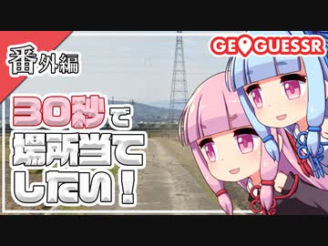 【GeoGuessr】全国制覇したい場所当て 番外編 ～30秒で場所当てしたい！～【琴葉姉妹】