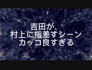 吉田が村上を指差すシーンがカッコ良すぎる