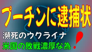 【プーチン大統領逮捕か！】ICCが逮捕状を出した！（ユーチューブ削除動画）