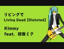 【 初音ミクオリジナル 】 リビングで  Living Dead   ( Distoted )   /  Kimmy