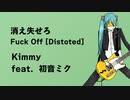 【 初音ミクオリジナル 】 消え失せろ   Fuck Off   ( Distoted )   /  Kimmy
