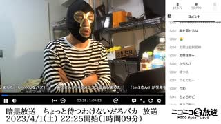 暗黒放送 　ちょっと待つわけないだろバカ　放送　①（2023/4/1）