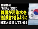 韓国首相「IAEAとは別に韓国が汚染水を独自検査できるように日本と協議している」