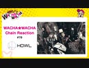 WACHA★WACHA Chain Reaction#78《HOWL》