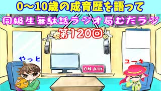 同級生無駄話ラジオ局「むだラジ」#１２０「０～１０歳までの成育歴語って」