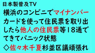 第651回『横浜のコンビニでマイナンバーカードを使って住民票を取り出したら他人の住民票等18通でてきてパニック状態◇佐々木千夏杉並区議頑張れ』  【「日本製」普及TV】