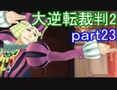 【初見実況】大逆転するよ2＾＾part23【大逆転裁判1＆2】