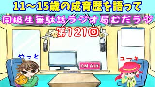 同級生無駄話ラジオ局「むだラジ」#１２１「１１～１５歳までの成育歴語って」