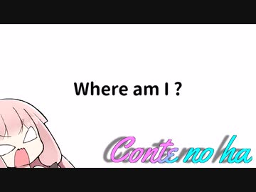 Conteの端「Where am I ?」【VOICEROID劇場】