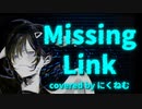 【歌ってみた】Missing Link / covered by にくねむ