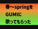 春〜springをGUMIに歌ってもらった