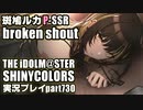 アイドルマスターシャイニーカラーズ【シャニマス】実況プレイpart730【broken shout】