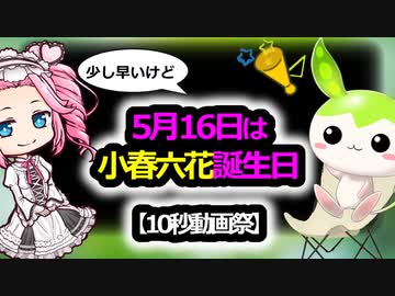 【10秒動画祭】少し早いけど5月16日は小春六花誕生日