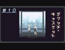 【グリッチ・キャスケット】リツさん回かもしれない＃１０