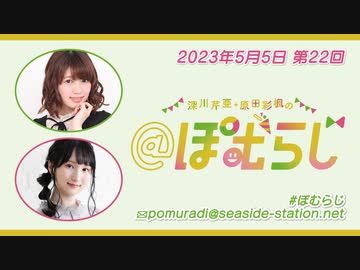 深川芹亜・原田彩楓の"＠ぽむらじ" 第22回（2023.05.05）