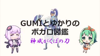 神威がくぽの刀は...【GUMIとゆかりのボカロ図鑑】