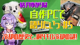 【VOICEROID解説】結月ゆかりは自作PCで語りたい #5  冷却の歴史と、銅4キロ冷却の謎！【結月ゆかり】