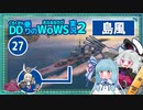 【WoWS】島風　こそこそ隠れながら魚雷を当てる至福with琴葉葵【VOICEROID実況】／DD乗りのWoWS実況２【27】