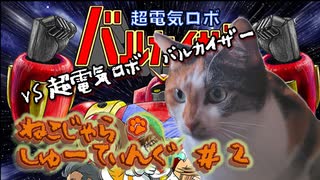 ねこじゃらしゅーてぃんぐ＃２『超電気ロボ　バルカイザー』