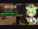 【7 Days to Die】ずんだもん 崩壊世界を堪能する #05【VOICEVOX実況】【CeVIO実況】