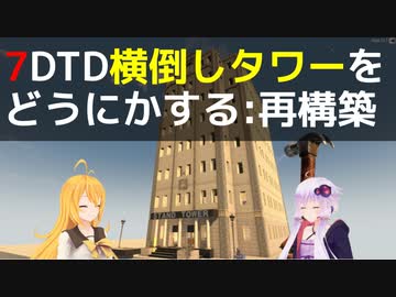 【7 Days to Die】α21の前に横倒しタワーをどうにかする 再構築編【VOICEROID実況】