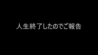 人生終了したのでご報告