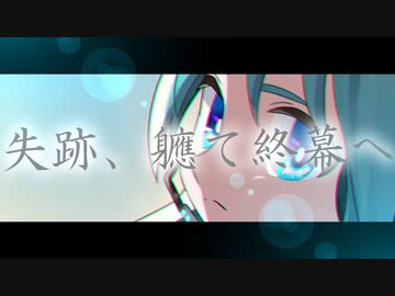 失跡、軈て終幕へ/初音ミク