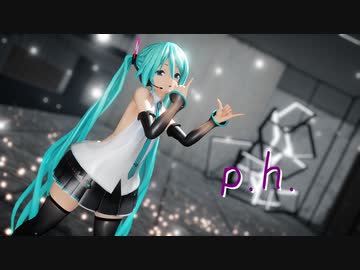 【MMD】つみ式ミクさんで p.h.
