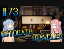 【VOICEROID実況】オクトパストラベラーPart73【初見プレイ】
