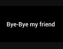 bye-bye my friend