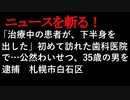 【ニュースを斬るvol.18】「治療中の患者が、下半身を出した」初めて訪れた歯科医院で…公然わいせつ、35歳の男を逮捕　札幌市白石区【切り抜き】【アフラン】