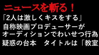 【ニュースを斬るvol.19】「2人は激しくキスをする」自称映画プロデューサーがオーディションでわいせつ行為　魅惑の台本タイトルは「教室」【切り抜き】【アフラン】