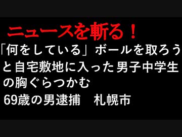 【ニュースを斬るvol.20】「何をしている」ボールを取ろうと自宅敷地に入った男子中学生の胸ぐらつかむ　69歳の男逮捕【切り抜き】【アフラン】