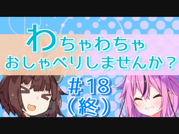 【VOICEROID雑談】わちゃわちゃおしゃべりしませんか？#18（終） これにておさらばでございます【ソフトウェアトーク劇場】