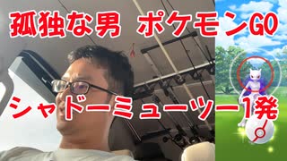 孤独な男 ポケモンGOをやる！シャドーミューツー1発ゲット