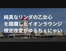 純真なリンダの乙女心 を蹂躙したイオンラウンジ 規定改変がゆるちぇにゃい