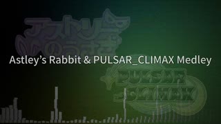 アストリーのうさぎ＆PULSAR_CLIMAXメドレー作ってみた