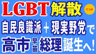 LGBT解散　「自民良識派＋現実野党」で高市早苗総理誕生へ！