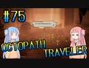 【VOICEROID実況】オクトパストラベラーPart75【初見プレイ】