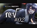 【新クトゥルフ神話TRPG】re:√　#02　邂逅