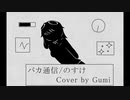 【GUMI】バカ通信【カバー】