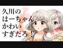 久川のはーちゃんかわいすぎだろ！