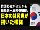 韓国野党が22日から福島第一原発を視察。日本の社民党が招いた模様