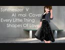 【Synthesizer  V  AI  mai  Cover】Shapes Of Love　Every Little Thing