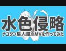 『水色侵略』ナユタン星人風のMVを作ってみた