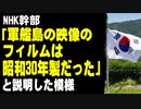 NHK幹部「軍艦島の映像のフィルムは昭和30年製だった」と説明した模様
