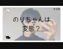 のりちゃんは変態？【のりたまキャス】